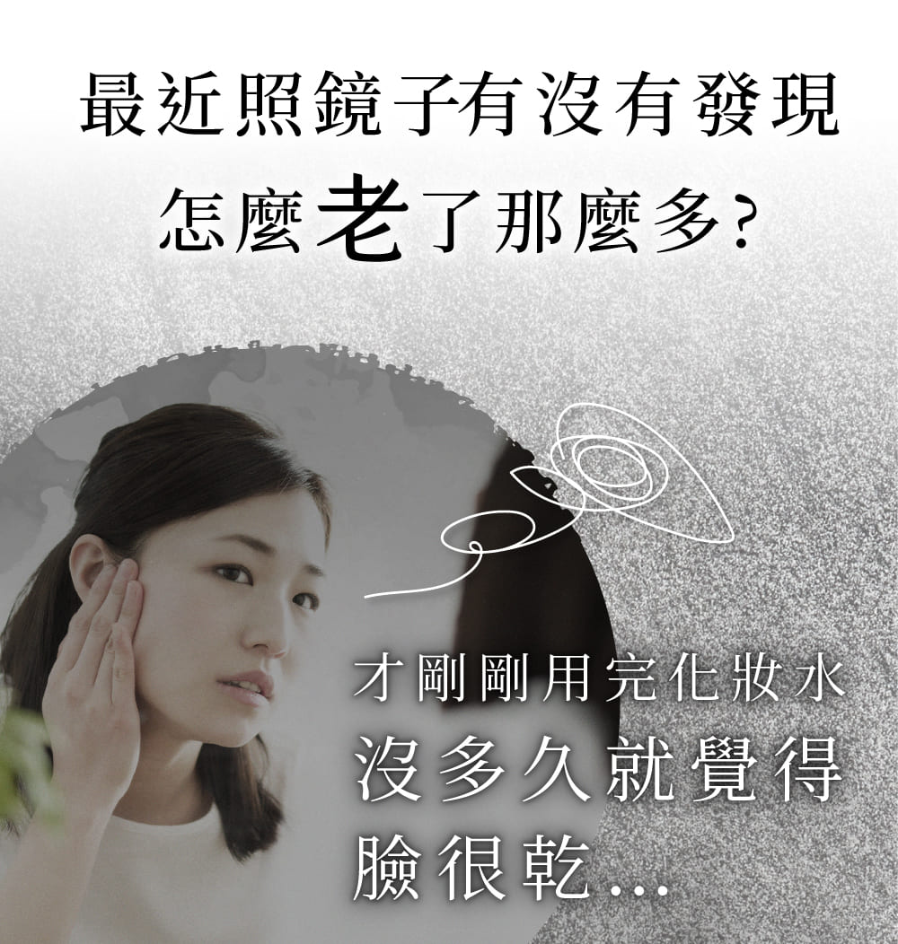 最近照鏡子有沒有發現怎麼老了那麼多?才剛剛用完化妝水沒多久就覺得臉很乾
